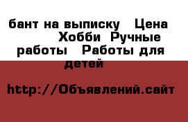 бант на выписку › Цена ­ 250 -  Хобби. Ручные работы » Работы для детей   